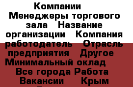 Компании DNS Менеджеры торгового зала › Название организации ­ Компания-работодатель › Отрасль предприятия ­ Другое › Минимальный оклад ­ 1 - Все города Работа » Вакансии   . Крым,Бахчисарай